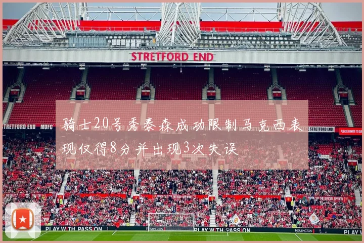 骑士20号秀泰森成功限制马克西表现仅得8分并出现3次失误