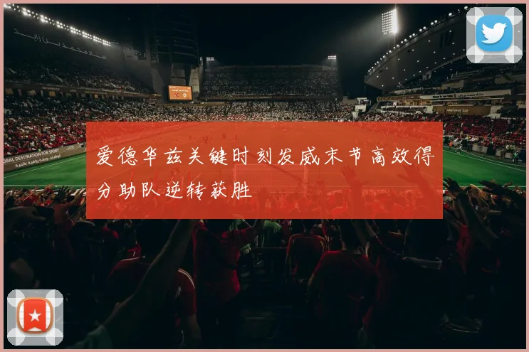 爱德华兹关键时刻发威末节高效得分助队逆转获胜
