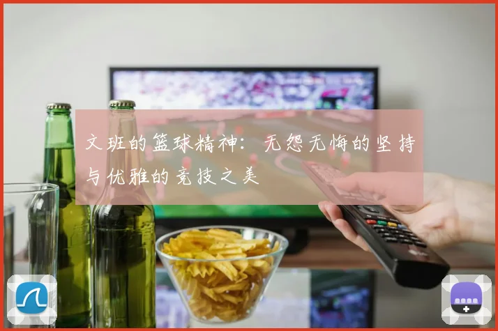 文班的篮球精神：无怨无悔的坚持与优雅的竞技之美