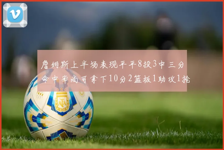 詹姆斯上半场表现平平8投3中三分命中率尚可拿下10分2篮板1助攻1抢断1盖帽
