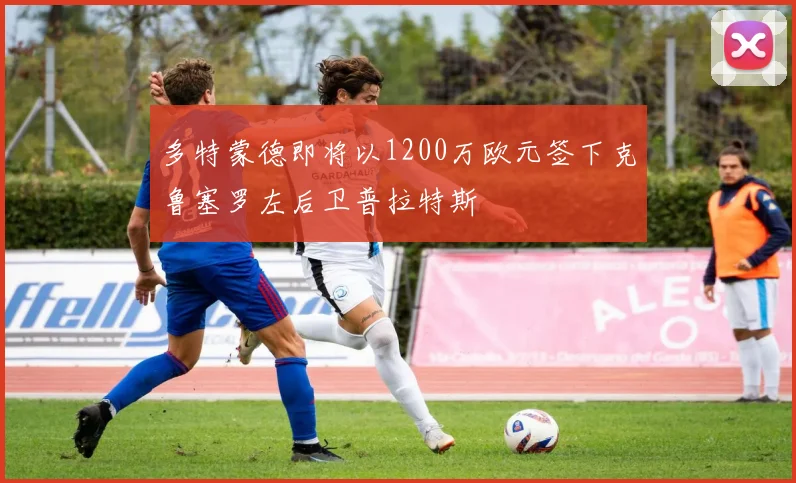 多特蒙德即将以1200万欧元签下克鲁塞罗左后卫普拉特斯