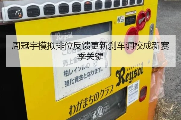 周冠宇模拟排位反馈更新刹车调校成新赛季关键 | kaiyun